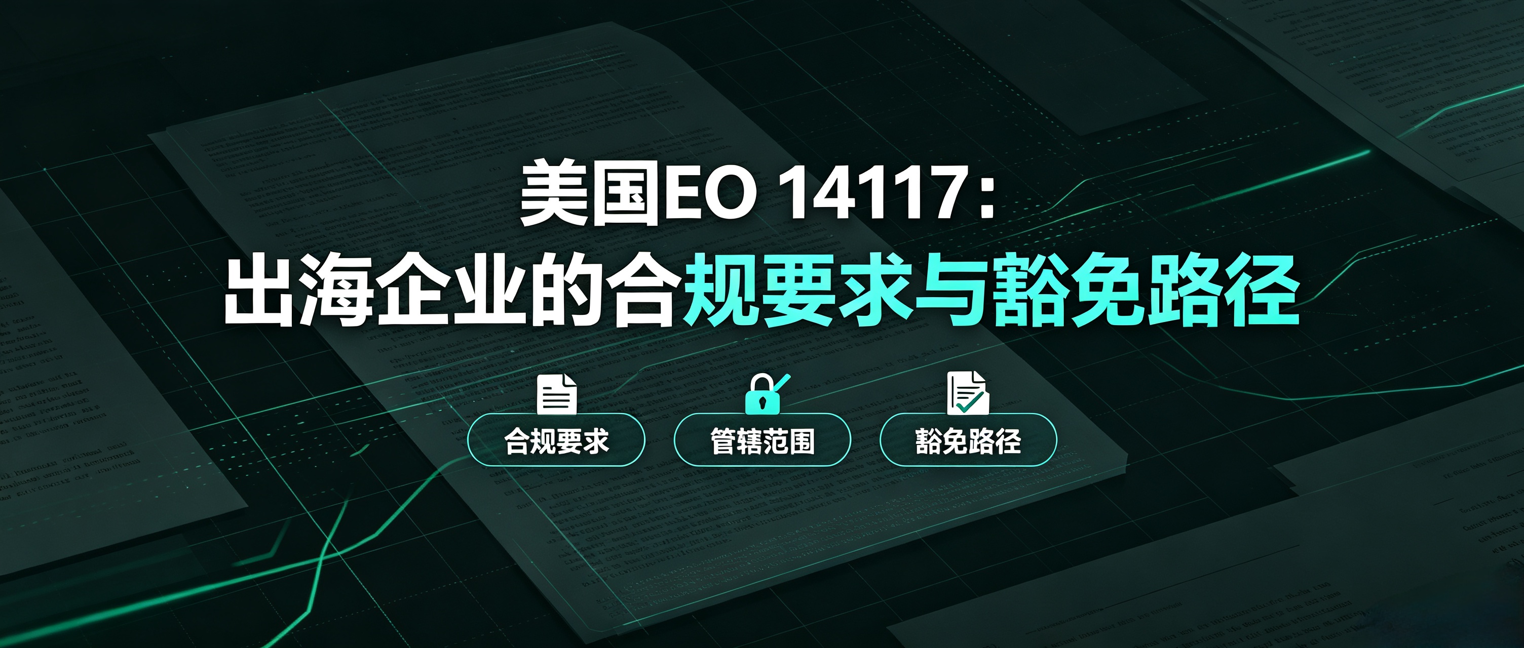 美国 EO 14117:出海企业的合规要求与豁免路径